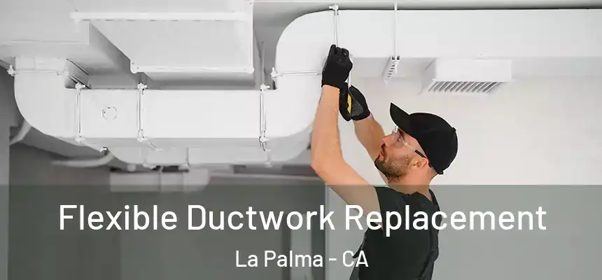 Flexible Ductwork Replacement La Palma - CA